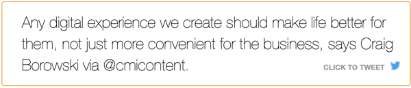 Any digital experience we create should make life better for them, not just more convenient for the business, says Craig Borowski via @cmicontent.